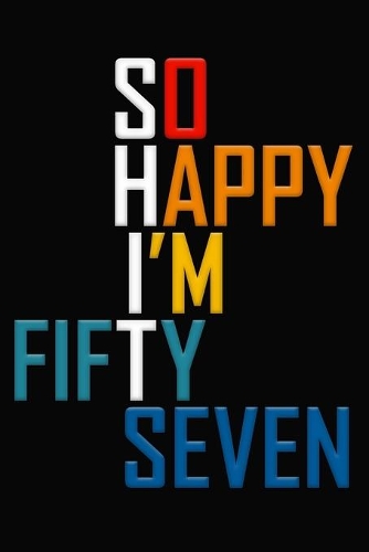 So Happy I'm Fifty Seven: Funny 57th Birthday Journal / Notebook / Diary / Notepad / Appreciation Gift / Unique Card Alternative / 57 Year Old Gift ( 6 x 9 Blank Lined Paperb