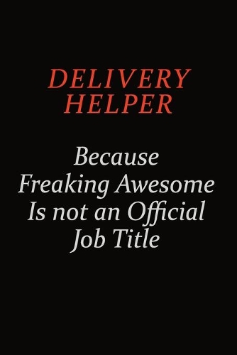 Delivery Helper Because Freaking Awesome Is Not An Official job Title: Career journal, notebook and writing journal for encouraging men, women and kids. A framework for building your career.