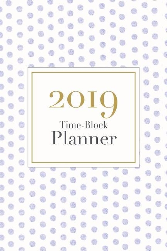 2019 Time-Block Planner: Weekly Calendar Organizer + Schedule Polkadot Watercolor Pattern Cover January 2019 Through December 2019