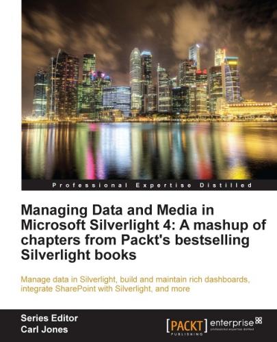 Managing Data and Media in Microsoft Silverlight 4: A mashup of chapters from Packt's bestselling Silverlight books: Manage data in Silverlight, build and maintain rich dashboards, integrate SharePoint with Silverlight, and more