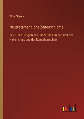 Neutestamentliche Zeitgeschichte: Teil II: Die Religion des Judentums im Zeitalter des Hellenismus und der Römerherrschaft