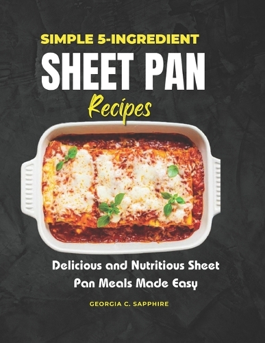 Simple 5-Ingredient Sheet Pan Recipes: Delicious and Nutritious Sheet Pan Meals Made Easy