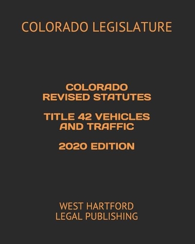 Colorado Revised Statutes Title 42 Vehicles and Traffic 2020 Edition: West Hartford Legal Publishing