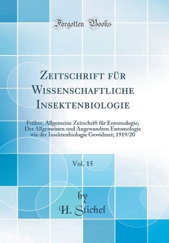 Zeitschrift für Wissenschaftliche Insektenbiologie, Vol. 15: Früher, Allgemeine Zeitschrift für Entomologie; Der Allgemeinen und Angewandten Entomologie wie der Insektenbiologie Gewidmet; 1919/20 (Classic Reprint)
