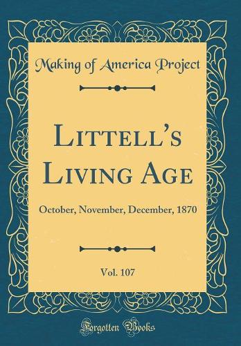 Littell's Living Age, Vol. 107: October, November, December, 1870 (Classic Reprint)