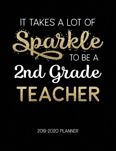 It Takes A Lot Of Sparkle To Be A 2Nd Grade Teacher 2019-2020 Planner: Dated Weekly Lesson Planner with Calendar & Vertical Days