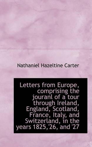 Letters from Europe, Comprising the Jouranl of a Tour Through Ireland, England, Scotland, France, It