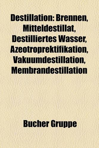 Destillation: Brennen, Mitteldestillat, Destilliertes Wasser, Azeotroprektifikation, Vakuumdestillation, Membrandestillation(German)