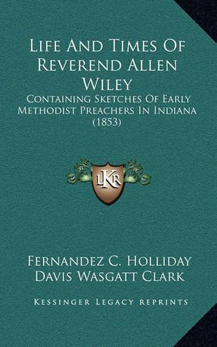 Life and Times of Reverend Allen Wiley: Containing Sketches of Early Methodist Preachers in Indiana (1853)