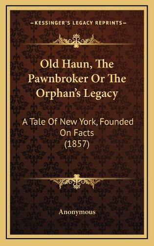 Old Haun, The Pawnbroker Or The Orphan's Legacy