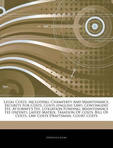 Articles on Legal Costs, Including: Champerty and Maintenance, Security for Costs, Costs (English Law), Contingent Fee, Attorney's Fee, Litigation Funding, Maintenance Fee (Patent), La(English)