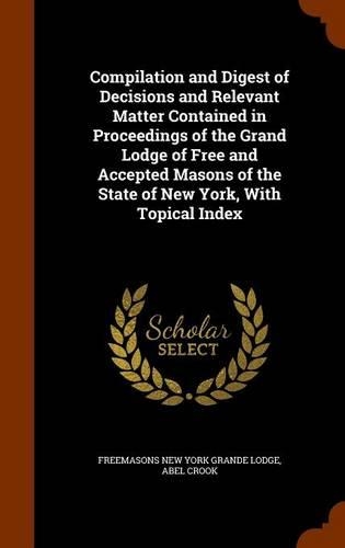 Compilation and Digest of Decisions and Relevant Matter Contained in Proceedings of the Grand Lodge of Free and Accepted Masons of the State of New York, With Topical Index: (English)