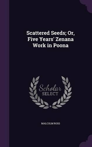 Scattered Seeds; Or, Five Years' Zenana Work in Poona: (English)