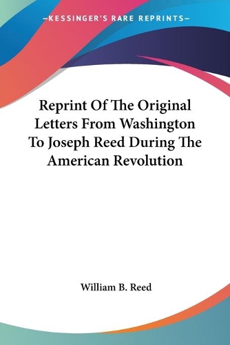 Reprint Of The Original Letters From Washington To Joseph Reed During The American Revolution: (English)