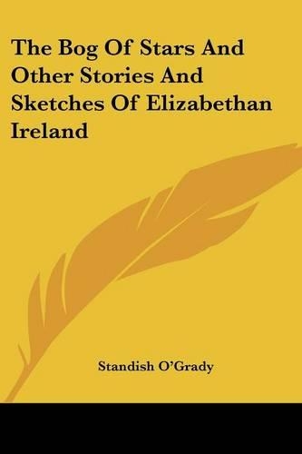 The Bog Of Stars And Other Stories And Sketches Of Elizabethan Ireland
