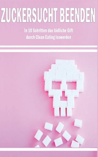 Zuckersucht Beenden: In 10 Schritten Das Todliche Gift Durch Clean Eating Loswerden