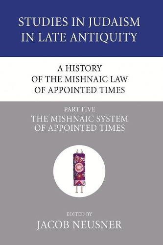 A History of the Mishnaic Law of Appointed Times, Part 5: (38 Studies in Judaism in Late Antiquity)