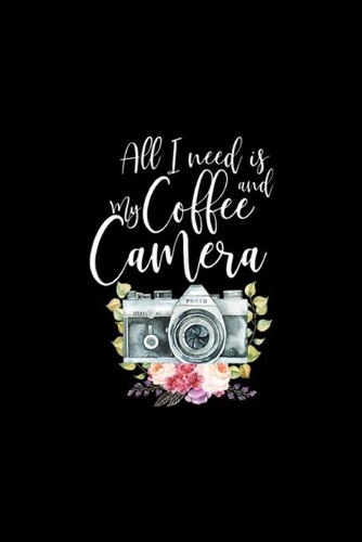 all I need is my coffee and camera: Photographer Gift Cute for Women Camera with Flowers Journal/Notebook Blank Lined Ruled 6x9 100 Pages