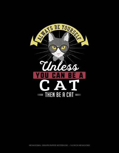 Always Be Yourself Unless You Can Be A Cat Then Be A Cat: Hexagonal Graph Paper Notebook - 1/4 Inch Hexagons(43 Hexagonal Graph Paper Notebook - 1/4 Inch Hexagons)