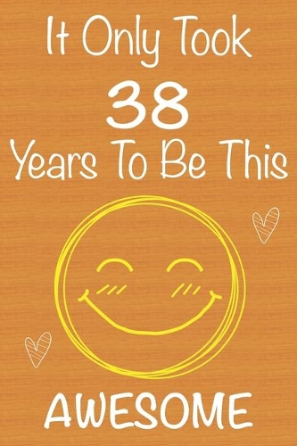 It Only Took 38 Years To Be This Awesome: Gift Book For Someone You Love, Christmas Gift Book, Mother's Day Gifts, Father's Day Gifts, 38 Year Old Birthday Gift, Valentine's Day Gifts, Memor