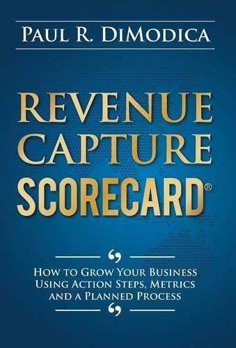 Revenue Capture Scorecard: How to Grow Your Business Using Action Steps, Metrics and a Planned Process