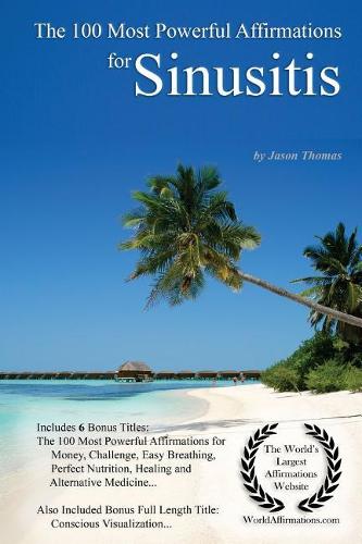 Affirmation the 100 Most Powerful Affirmations for Sinusitis - With 6 Positive Daily Affirmation Bonus Books on Money, Challenge, Easy Breathing, Perfect Nutrition, Healing & Alternative Medicine