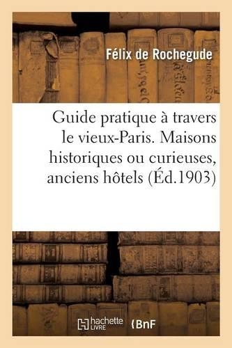 Guide Pratique À Travers Le Vieux-Paris. Maisons Historiques Ou Curieuses, Anciens Hôtels: (Ga(c)Na(c)Ralita(c)S)