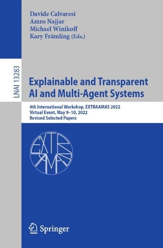 Explainable and Transparent AI and Multi-Agent Systems: 4th International Workshop, EXTRAAMAS 2022, Virtual Event, May 9–10, 2022, Revised Selected Papers(13283 Lecture Notes in Computer Science)