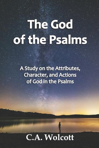 The God of the Psalms: A Study on the Attributes, Character, and Actions of God in the Psalms