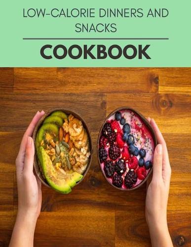 Low-calorie Dinners And Snacks Cookbook: Live Long With Healthy Food, For Loose weight Change Your Meal Plan Today