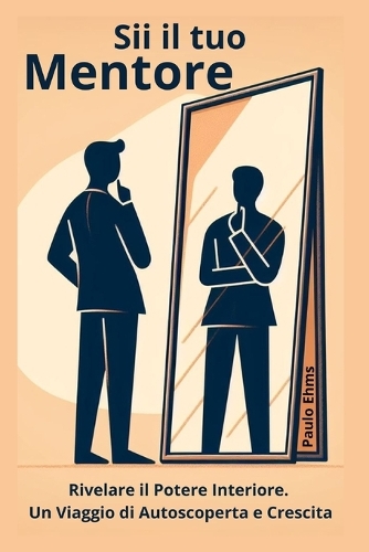 Sii il tuo Mentore: Rivelare il Potere Interiore. Un Viaggio di Autoscoperta e Crescita