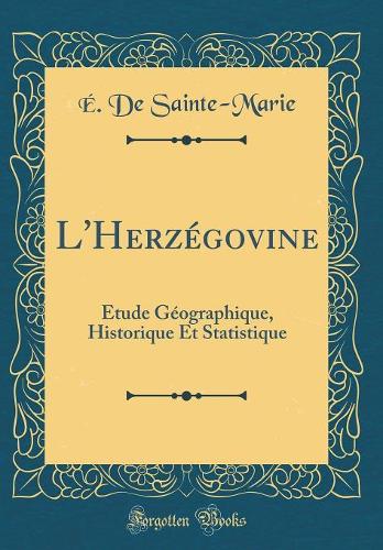 L'HerzÃ©govine: Ã?tude GÃ©ographique, Historique Et Statistique (Classic Reprint)