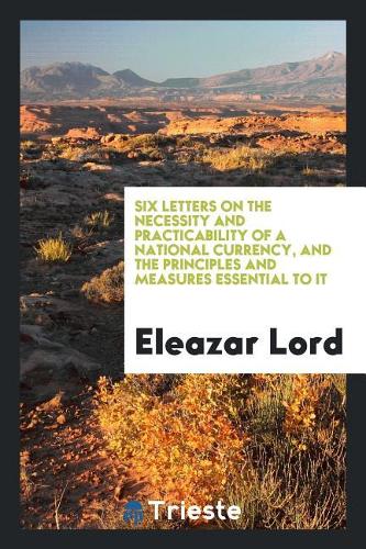 Six Letters on the Necessity and Practicability of a National Currency