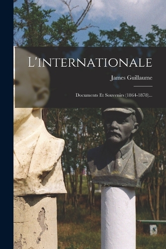 L'internationale: Documents Et Souvenirs (1864-1878)...