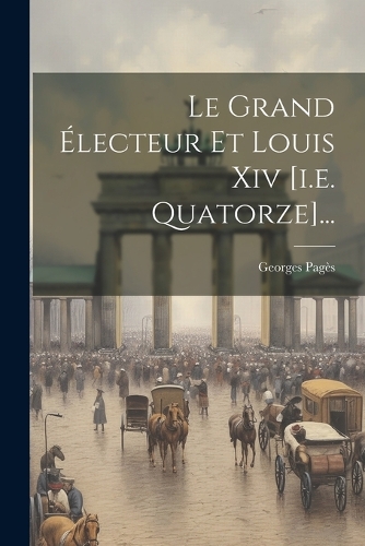 Grand Électeur Et Louis Xiv [i.e. Quatorze]...