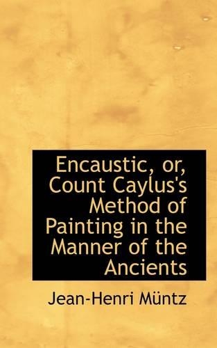 Encaustic, Or, Count Caylus's Method of Painting in the Manner of the Ancients