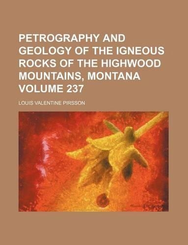 Petrography and Geology of the Igneous Rocks of the Highwood Mountains, Montana Volume 237