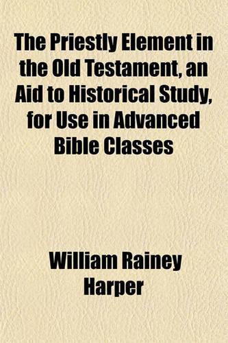 The Priestly Element in the Old Testament, an Aid to Historical Study, for Use in Advanced Bible Classes