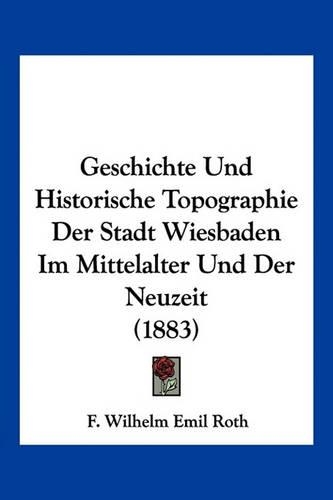 Geschichte Und Historische Topographie Der Stadt Wiesbaden Im Mittelalter Und Der Neuzeit (1883)