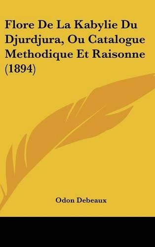 Flore de La Kabylie Du Djurdjura, Ou Catalogue Methodique Et Raisonne (1894)