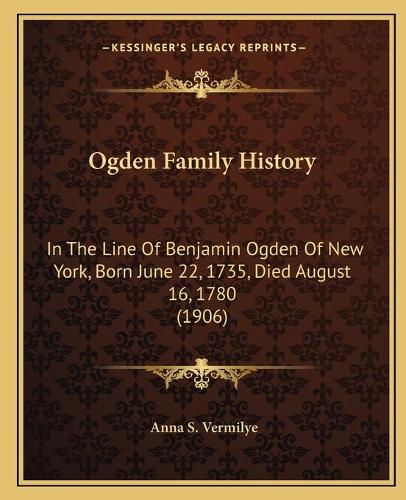 Ogden Family History: In The Line Of Benjamin Ogden Of New York, Born June 22, 1735, Died August 16, 1780 (1906)(English)