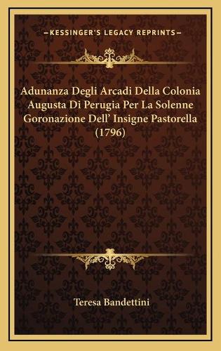 Adunanza Degli Arcadi Della Colonia Augusta Di Perugia Per La Solenne Goronazione Dell' Insigne Pastorella (1796)