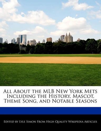 All about the Mlb New York Mets Including the History, Mascot, Theme Song, and Notable Seasons: (English)
