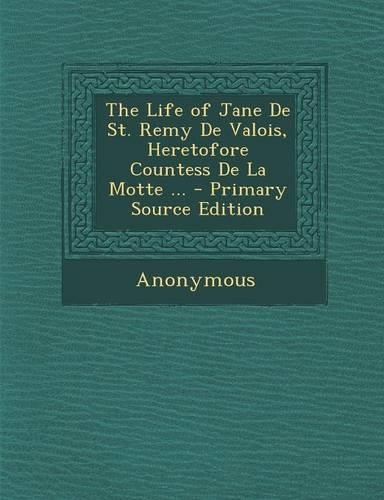 The Life of Jane de St. Remy de Valois, Heretofore Countess de La Motte ...