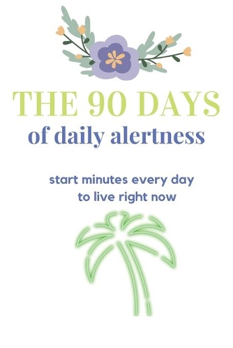 The 90 days of daily alertness: start minutes every day to live right now