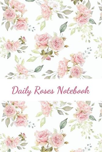 Daily Roses Notebook: 100 pages - Daily Notebook for 98 days - 6x9 inches - Daily Log - Journal - All Pages with Roses - Romantic Roses Cover - Organize and Plan Your Day