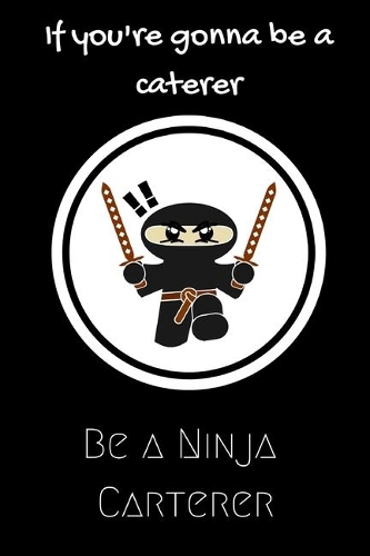 If you're gonna be a Caterer be a Ninja Caterer: For the Caterer in your life.Joke/Gag/Fun gift for all Seasons.Notebook/Journal to write in.Creative writing, creative listings, scheduling, organiz