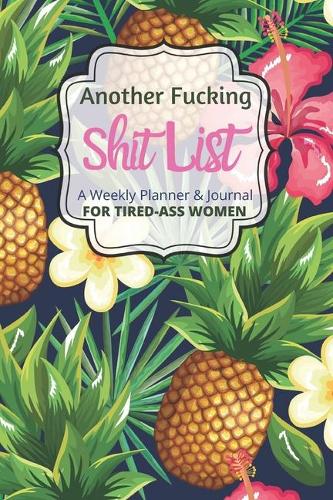 Another Fucking Shit List A Weekly Planner & Journal For Tired-Ass Women