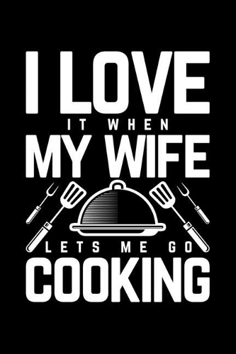 I Love It When My Wife Lets Me Go Cooking