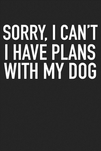 Sorry I Can't I Have Plans with My Dog